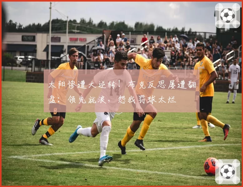 太阳惨遭大逆转！布克反思屡遭翻盘：领先就浪，怨我罚球太烂