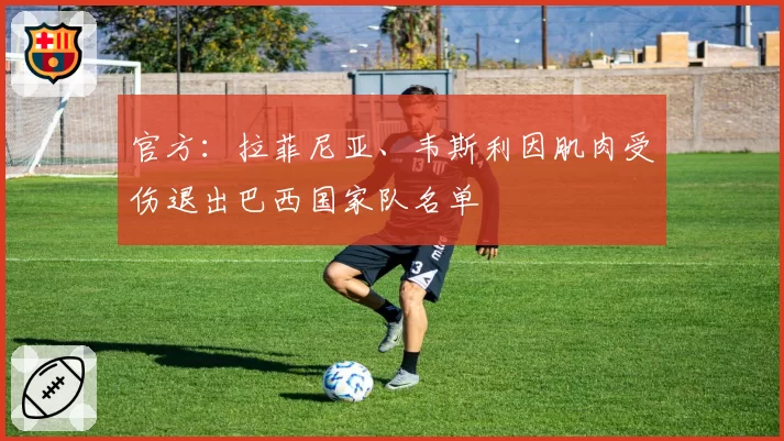 官方：拉菲尼亚、韦斯利因肌肉受伤退出巴西国家队名单