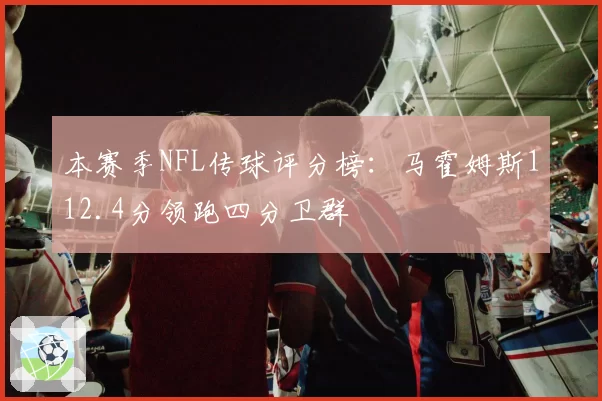 本赛季NFL传球评分榜：马霍姆斯112.4分领跑四分卫群