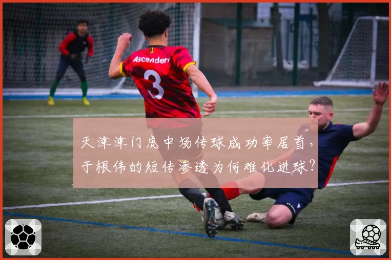 天津津门虎中场传球成功率居首，于根伟的短传渗透为何难化进球？