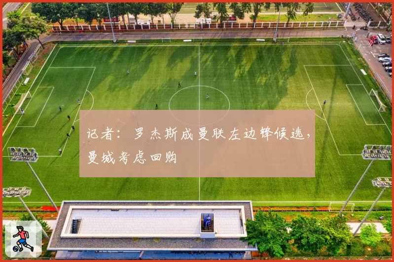 记者：罗杰斯成曼联左边锋候选，曼城考虑回购