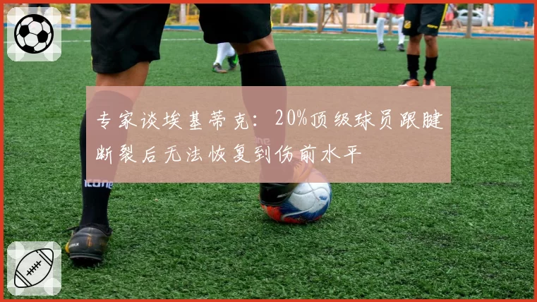 专家谈埃基蒂克：20%顶级球员跟腱断裂后无法恢复到伤前水平