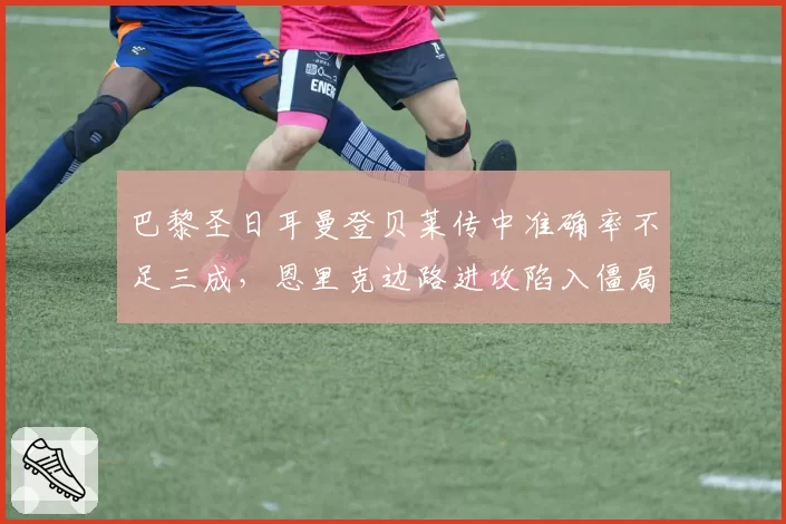 巴黎圣日耳曼登贝莱传中准确率不足三成，恩里克边路进攻陷入僵局