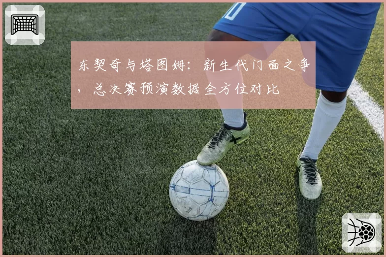 东契奇与塔图姆：新生代门面之争，总决赛预演数据全方位对比