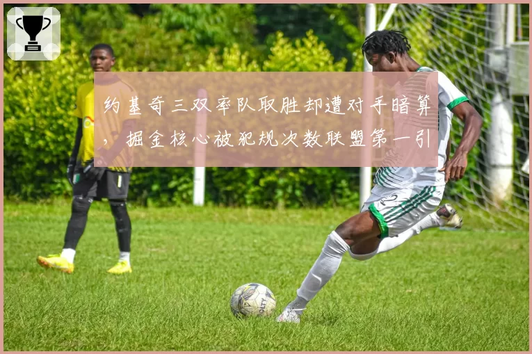 约基奇三双率队取胜却遭对手暗算,掘金核心被犯规次数联盟第一引热议