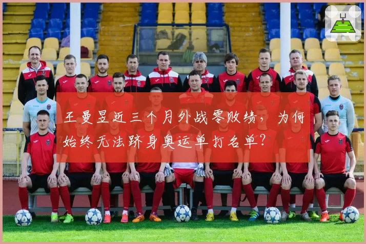王曼昱近三个月外战零败绩，为何始终无法跻身奥运单打名单？