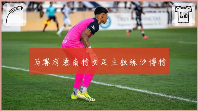马赛有意南特女足主教练沙博特