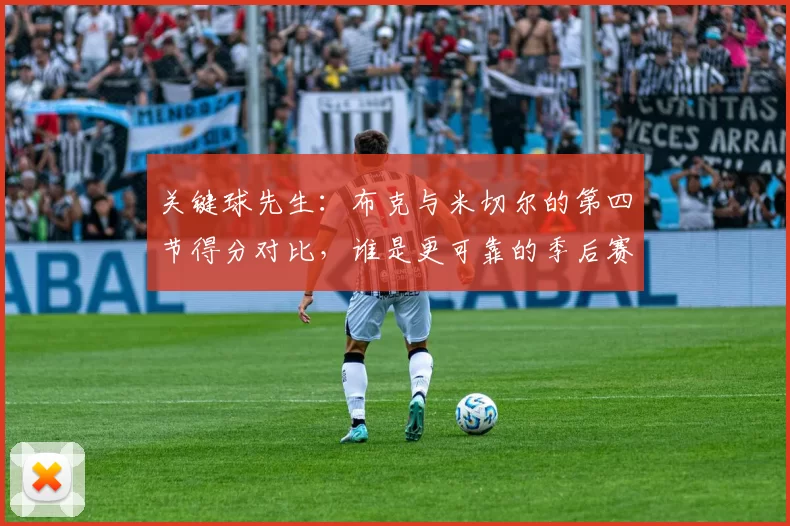 关键球先生：布克与米切尔的第四节得分对比，谁是更可靠的季后赛杀手？