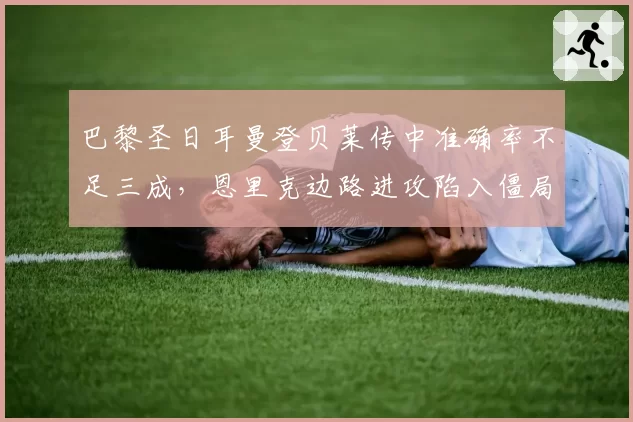 巴黎圣日耳曼登贝莱传中准确率不足三成，恩里克边路进攻陷入僵局