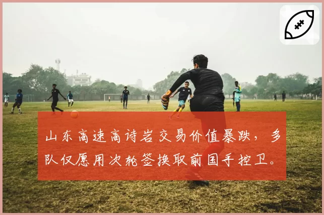 山东高速高诗岩交易价值暴跌,多队仅愿用次轮签换取前国手控卫。